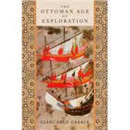 The Ottoman Age of Exploration by Casale, Giancarlo, 9780195377828