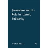 Jerusalem and Its Role in Islamic Solidarity by Reiter, Yitzhak, 9780230607828