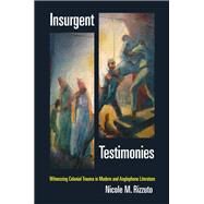 Insurgent Testimonies Witnessing Colonial Trauma in Modern and Anglophone Literature by Rizzuto, Nicole M., 9780823267828