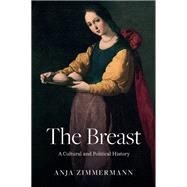 The Breast A Cultural and Political History by Zimmermann, Anja; Barfoot, Nicola, 9781509567829