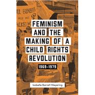Feminism and the Making of a Child Rights Revolution 1969-1979 by Barrett Meyering, Isobella, 9780522877830