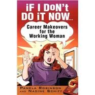 If I Don't Do It Now... Career Makeovers for the Working Woman by Robinson, Pamela; Schiff, Nadine, 9780743407830