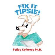 Fix It Tipsie! by Cofreros, Felipe, Ph.d., 9781490797830