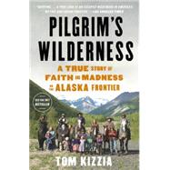 Pilgrim's Wilderness A True Story of Faith and Madness on the Alaska Frontier by KIZZIA, TOM, 9780307587831