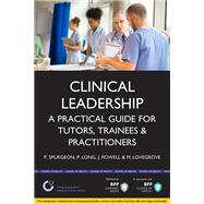 Clinical Leadership A Practical Guide for Tutors, Trainees and Practitioners by Spurgeon, Peter,; Long, Paul, 9781472727831