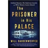 The Prisoner in His Palace Saddam Hussein, His American Guards, and What History Leaves Unsaid by Bardenwerper, Will, 9781501117831