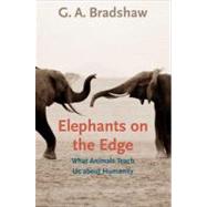 Elephants on the Edge : What Animals Teach Us about Humanity by G. A. Bradshaw, 9780300167832