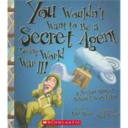 You Wouldn't Want to Be a Secret Agent During World War II! (You Wouldn't Want to: History of the World) by Malam, John; Bergin, Mark, 9780531137833
