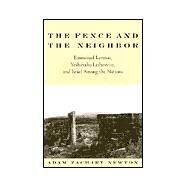 The Fence and the Neighbor: Emmanuel Levinas, Yeshayahu Leibowitz, and Israel Among the Nations by Newton, Adam Zachary, 9780791447833