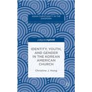 Identity, Youth, and Gender in the Korean American Church by Hong, Christine J., 9781137497833