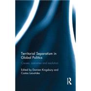 Territorial Separatism in Global Politics: Causes, Outcomes and Resolution by Kingsbury; Damien, 9781138797833