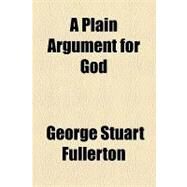 A Plain Argument for God by Fullerton, George Stuart; Michaelis, Otho E., 9781154467833