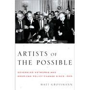 Artists of the Possible Governing Networks and American Policy Change since 1945 by Grossmann, Matt, 9780199967834