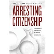 Arresting Citizenship by Lerman, Amy E.; Weaver, Vesla M., 9780226137834