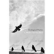 Ecological Poetics; Or, Wallace Stevenss Birds by Wolfe, Cary, 9780226687834