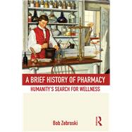 A Brief History of Pharmacy: Humanity's Search for Wellness by Zebroski; Bob, 9780415537834