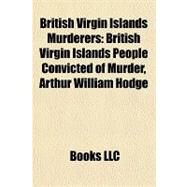 British Virgin Islands Murderers : British Virgin Islands People Convicted of Murder, Arthur William Hodge by , 9781157977834