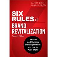Six Rules of Brand Revitalization, Second Edition Learn the Most Common Branding Mistakes and How to Avoid Them by Light, Larry; Kiddon, Joan, 9780134507835