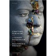 Crafting Feminism from Literary Modernism to the Multimedia Present by Elkins, Amy E., 9780192857835