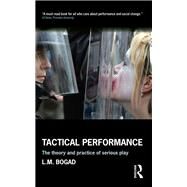 Tactical Performance: The Theory and Practice of Serious Play by Bogad; L. M., 9781138917835