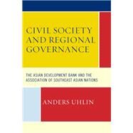 Civil Society and Regional Governance The Asian Development Bank and the Association of Southeast Asian Nations by Uhlin , Anders, 9781498517836