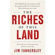The Riches of This Land The Untold, True Story of America's Middle Class by Tankersley, Jim, 9781541767836