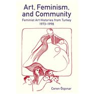 Art, Feminism, and Community Feminist Art Histories from Turkey, 1973-1998 by �zpinar, Ceren, 9780197267837