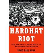 The Hardhat Riot Nixon, New York City, and the Dawn of the White Working-Class Revolution by Kuhn, David Paul, 9780197577837