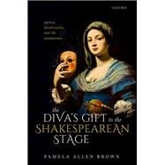 The Diva's Gift to the Shakespearean Stage Agency, Theatricality, and the Innamorata by Brown, Pamela Allen, 9780198867838