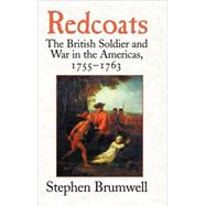 Redcoats: The British Soldier and War in the Americas, 1755–1763 by Stephen Brumwell, 9780521807838
