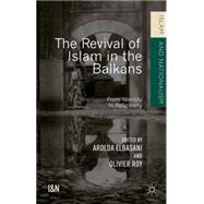The Revival of Islam in the Balkans From Identity to Religiosity by Elbasani, Arolda; Roy, Olivier, 9781137517838