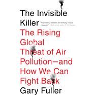 The Invisible Killer The Rising Global Threat of Air Pollution- and How We Can Fight Back by FULLER, GARY, 9781612197838