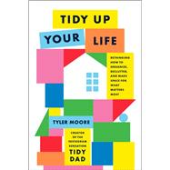 Tidy Up Your Life Rethinking How to Organize, Declutter, and Make Space for What Matters Most by Moore, Tyler, 9780593797839