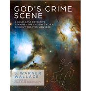 God's Crime Scene A Cold-Case Detective Examines the Evidence for a Divinely Created Universe by Wallace, J. Warner, 9781434707840