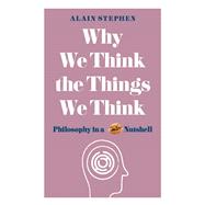 Why We Think the Things We Think Philosophy in a Nutshell by Stephen, Alain, 9781782437840