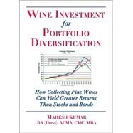 Wine Investment for Portfolio Diversification : How Collecting Fine Wines Can Yield Greater Returns Than Stocks and Bonds by Kumar, Mahesh, 9781891267840