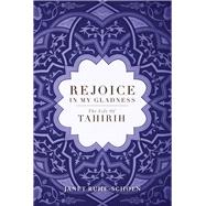 Rejoice in My Gladness The Life of Tahirih by Ruhe-Schoen, Janet, 9781931847841