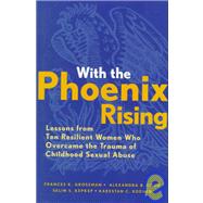 With the Phoenix Rising Lessons from Ten Resilient Women Who Overcame the Trauma of Childhood Sexual Abuse by Grossman, Frances K.; Cook, Alexandra B.; Kepkep, Selin S.; Koenen, Karestan C., 9780787947842