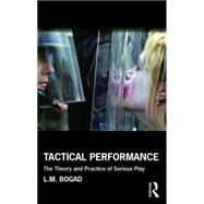 Tactical Performance: The Theory and Practice of Serious Play by Bogad; L. M., 9781138917842