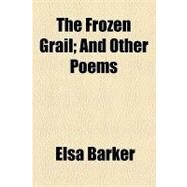 The Frozen Grail: And Other Poems by Barker, Elsa; Michaelis, Otho E., 9781154447842