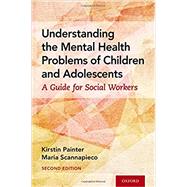 Understanding the Mental Health Problems of Children and Adolescents A Guide for Social Workers by Painter, Kirstin; Scannapieco, Maria, 9780190927844