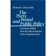 The Party Period and Public Policy American Politics from the Age of Jackson to the Progressive Era by McCormick, Richard L., 9780195047844
