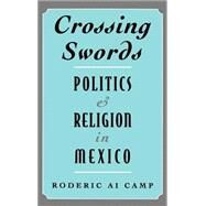 Crossing Swords Politics and Religion in Mexico by Camp, Roderic Ai, 9780195107845