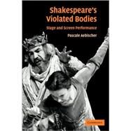 Shakespeare's Violated Bodies: Stage and Screen Performance by Pascale Aebischer, 9780521117845