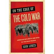 On the Edge of the Cold War American Diplomats and Spies in Postwar Prague by Lukes, Igor, 9780190217846