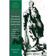 The Moral Economies of American Authorship Reputation, Scandal, and the Nineteenth-Century Literary Marketplace by Ryan, Susan M., 9780190067847