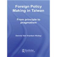 Foreign Policy Making in Taiwan: From Principle to Pragmatism by Hickey; Dennis V., 9780415647847