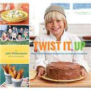 Twist It Up More Than 60 Delicious Recipes from an Inspiring Young Chef by Witherspoon, Jack; Witherspoon, Lisa; Giblin, Sheri, 9780811877848