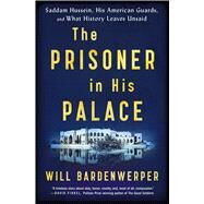 The Prisoner in His Palace Saddam Hussein, His American Guards, and What History Leaves Unsaid by Bardenwerper, Will, 9781501117848