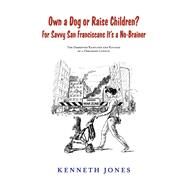 Own a Dog or Raise Children? For Savvy San Franciscans It's a No-Brainer The Demented Rantings and Ravings of a Deranged Lunatic by Jones, Kenneth, 9781667857848